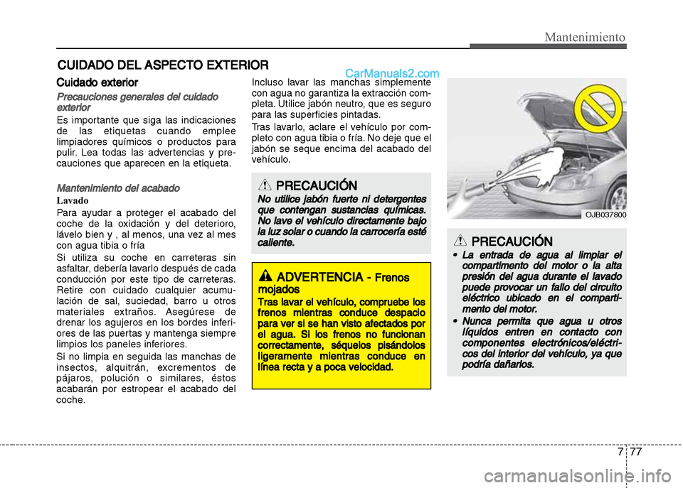 Hyundai Grand i10 2015 Manual del propietario (Xcent) (in Spanish) 777
Mantenimiento
CUIDADO DEL ASPECTO EXTERIOR
Cuidado exterior
Precauciones generales del cuidado
exterior
Es importante que siga las indicaciones
de las etiquetas cuando emplee
limpiadores químicos Hyundai Grand i10 2015 Manual del propietario (Xcent) (in Spanish) 777
Mantenimiento
CUIDADO DEL ASPECTO EXTERIOR
Cuidado exterior
Precauciones generales del cuidado
exterior
Es importante que siga las indicaciones
de las etiquetas cuando emplee
limpiadores químicos