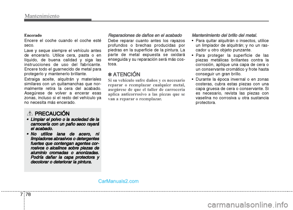 Hyundai Grand i10 2015 Manual del propietario (Xcent) (in Spanish) Mantenimiento
78 7
Encerado
Encere el coche cuando el coche esté
seco.
Lave y seque siempre el vehículo antes
de encerarlo. Utilice cera, pasta o en
líquido, de buena calidad y siga las
instruccion Hyundai Grand i10 2015 Manual del propietario (Xcent) (in Spanish) Mantenimiento
78 7
Encerado
Encere el coche cuando el coche esté
seco.
Lave y seque siempre el vehículo antes
de encerarlo. Utilice cera, pasta o en
líquido, de buena calidad y siga las
instruccion
