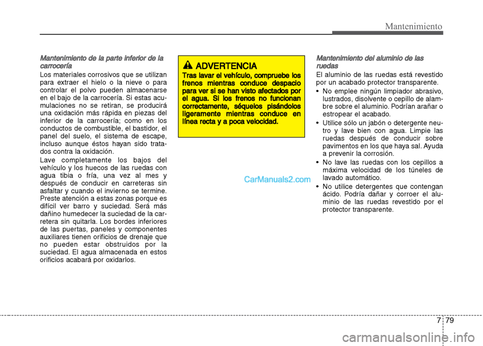 Hyundai Grand i10 2015 Manual del propietario (Xcent) (in Spanish) 779
Mantenimiento
Mantenimiento de la parte inferior de la
carrocería
Los materiales corrosivos que se utilizan
para extraer el hielo o la nieve o para
controlar el polvo pueden almacenarse
en el baj Hyundai Grand i10 2015 Manual del propietario (Xcent) (in Spanish) 779
Mantenimiento
Mantenimiento de la parte inferior de la
carrocería
Los materiales corrosivos que se utilizan
para extraer el hielo o la nieve o para
controlar el polvo pueden almacenarse
en el baj