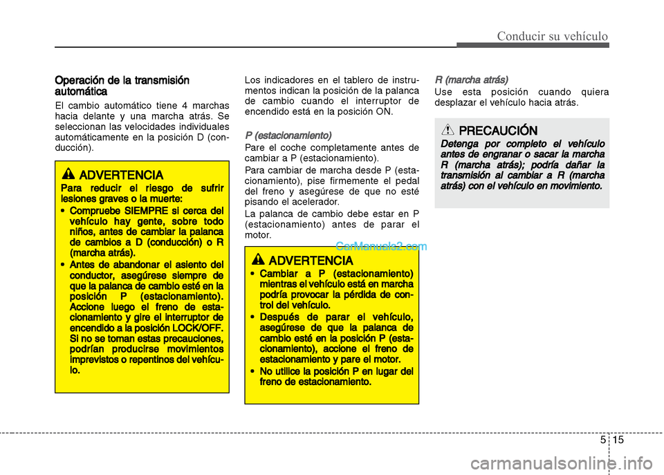 Hyundai Grand i10 2015  Manual del propietario (Xcent) (in Spanish) 515
Conducir su vehículo
Operación de la transmisión
automática
El cambio automático tiene 4 marchas
hacia delante y una marcha atrás. Se
seleccionan las velocidades individuales
automáticament