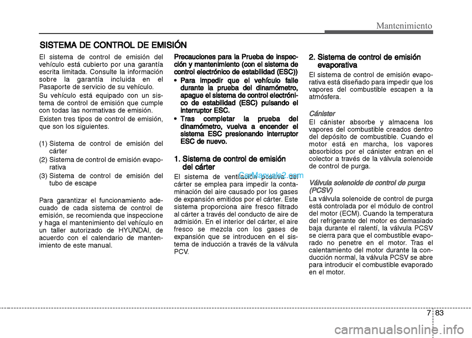 Hyundai Grand i10 2015 Manual del propietario (Xcent) (in Spanish) 783
Mantenimiento
SISTEMA DE CONTROL DE EMISIÓN
El sistema de control de emisión del
vehículo está cubierto por una garantía
escrita limitada. Consulte la información
sobre la garantía incluida Hyundai Grand i10 2015 Manual del propietario (Xcent) (in Spanish) 783
Mantenimiento
SISTEMA DE CONTROL DE EMISIÓN
El sistema de control de emisión del
vehículo está cubierto por una garantía
escrita limitada. Consulte la información
sobre la garantía incluida
