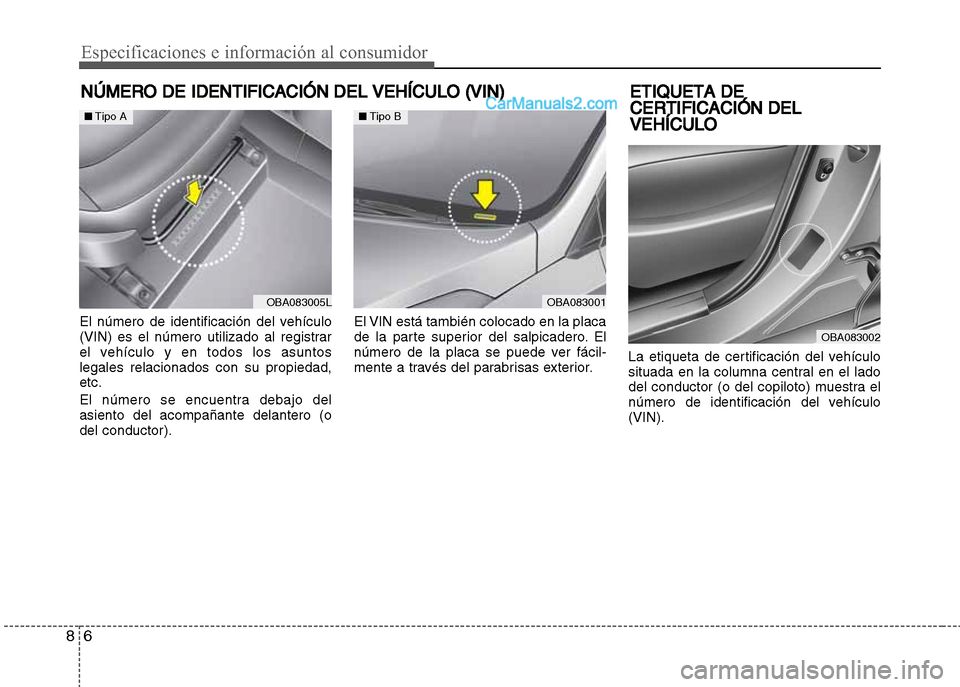 Hyundai Grand i10 2015  Manual del propietario (Xcent) (in Spanish) Especificaciones e información al consumidor
6 8
NÚMERO DE IDENTIFICACIÓN DEL VEHÍCULO (VIN)
El número de identificación del vehículo
(VIN) es el número utilizado al registrar
el vehículo y e