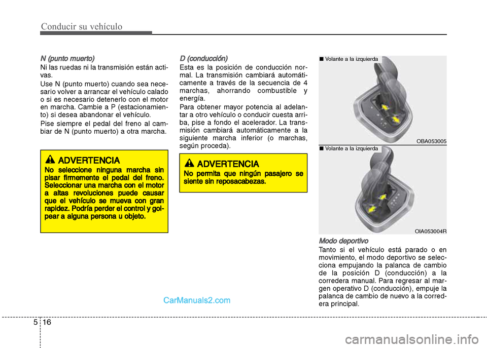 Hyundai Grand i10 2015  Manual del propietario (Xcent) (in Spanish) Conducir su vehículo
16 5
N (punto muerto)
Ni las ruedas ni la transmisión están acti-
vas.
Use N (punto muerto) cuando sea nece-
sario volver a arrancar el vehículo calado
o si es necesario deten