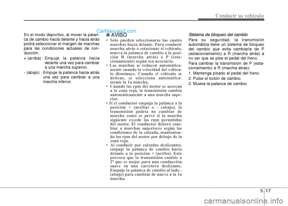 Hyundai Grand i10 2015  Manual del propietario (Xcent) (in Spanish) 517
Conducir su vehículo
En el modo deportivo, al mover la palan-
ca de cambio hacia delante y hacia atrás
podrá seleccionar el margen de marchas
para las condiciones actuales de con-
ducción.
+ (