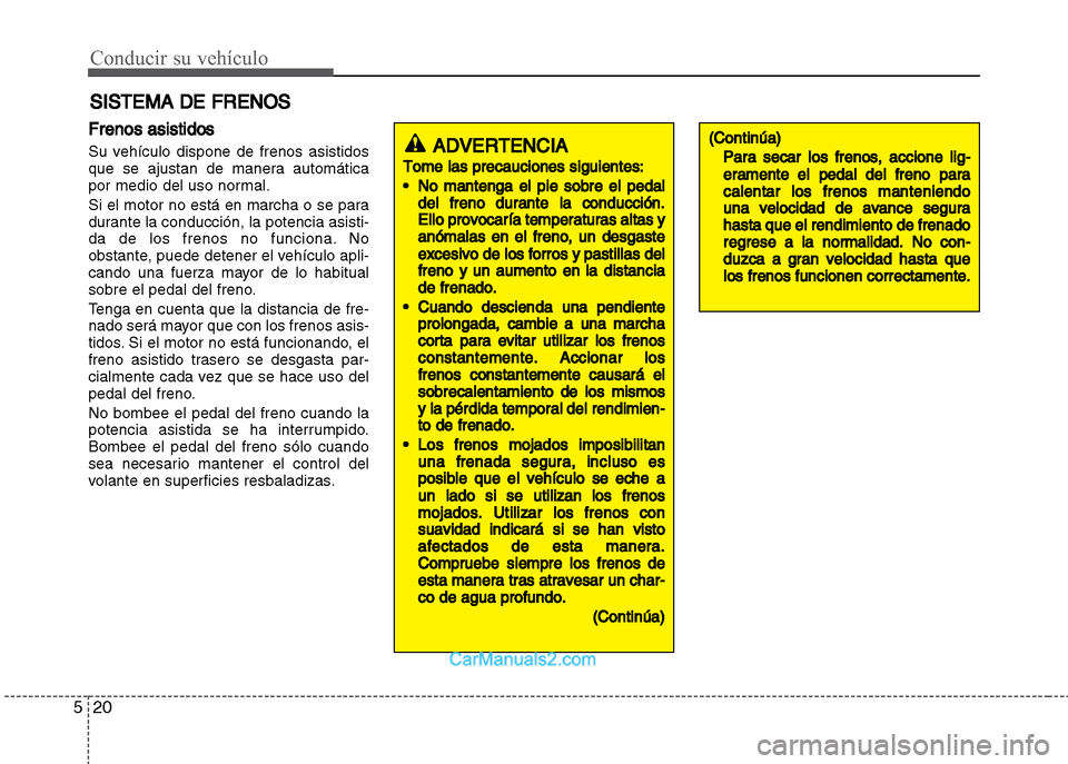 Hyundai Grand i10 2015  Manual del propietario (Xcent) (in Spanish) Conducir su vehículo
20 5
Frenos asistidos
Su vehículo dispone de frenos asistidos
que se ajustan de manera automática
por medio del uso normal.
Si el motor no está en marcha o se para
durante la 