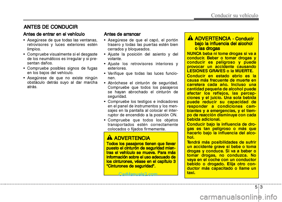 Hyundai Grand i10 2015  Manual del propietario (Xcent) (in Spanish) 53
Conducir su vehículo
Antes de entrar en el vehículo
• Asegúrese de que todas las ventanas,
retrovisores y luces exteriores estén
limpios.
• Compruebe visualmente si el desgaste
de los neum�