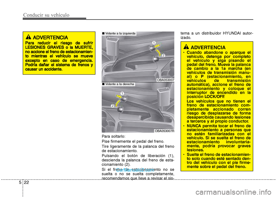 Hyundai Grand i10 2015 Manual del propietario (Xcent) (in Spanish) Conducir su vehículo
22 5
Para soltarlo:
Pise firmemente el pedal del freno.
Tire ligeramente de la palanca del freno
de estacionamiento.
Pulsando el botón de liberación (1),
descienda la palanca d Hyundai Grand i10 2015 Manual del propietario (Xcent) (in Spanish) Conducir su vehículo
22 5
Para soltarlo:
Pise firmemente el pedal del freno.
Tire ligeramente de la palanca del freno
de estacionamiento.
Pulsando el botón de liberación (1),
descienda la palanca d