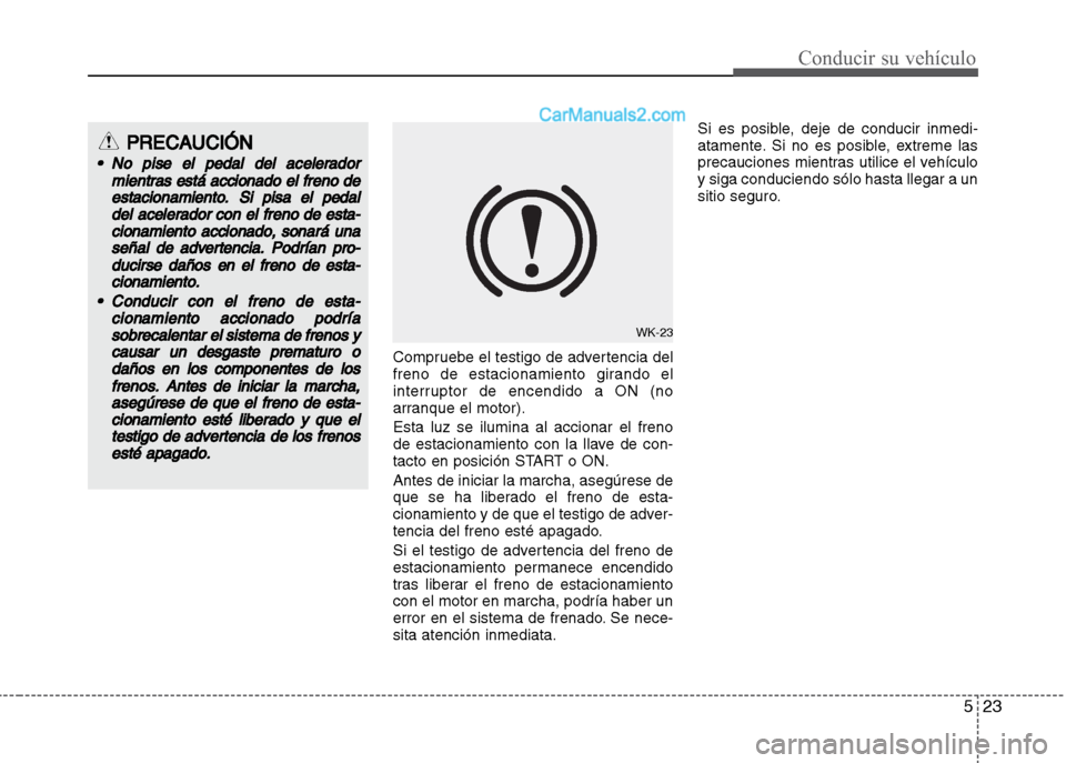 Hyundai Grand i10 2015 Manual del propietario (Xcent) (in Spanish) 523
Conducir su vehículo
Compruebe el testigo de advertencia del
freno de estacionamiento girando el
interruptor de encendido a ON (no
arranque el motor).
Esta luz se ilumina al accionar el freno
de Hyundai Grand i10 2015 Manual del propietario (Xcent) (in Spanish) 523
Conducir su vehículo
Compruebe el testigo de advertencia del
freno de estacionamiento girando el
interruptor de encendido a ON (no
arranque el motor).
Esta luz se ilumina al accionar el freno
de