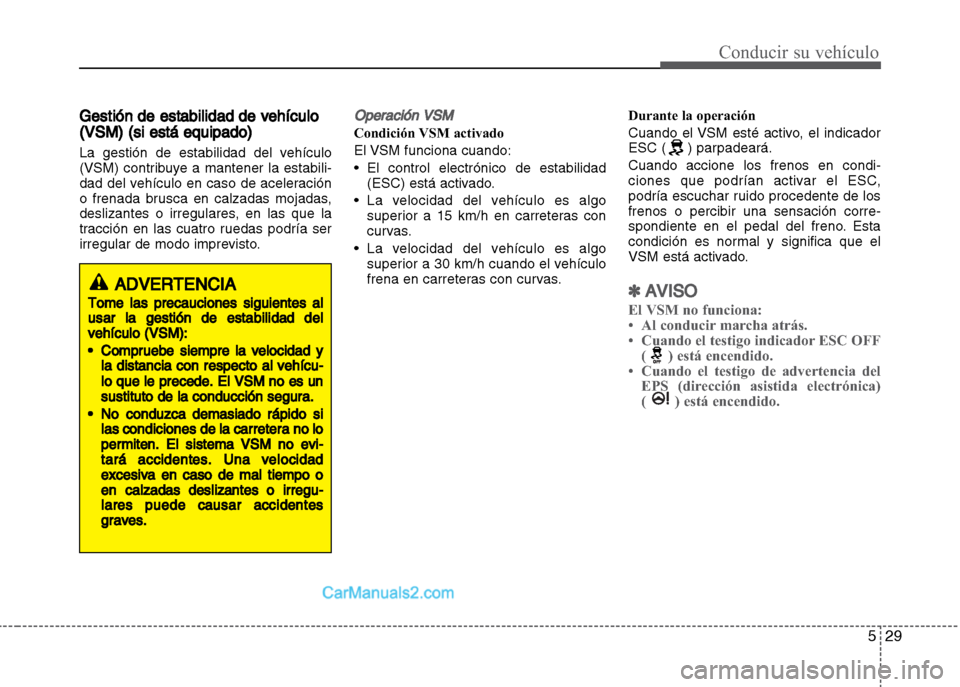 Hyundai Grand i10 2015  Manual del propietario (Xcent) (in Spanish) 529
Conducir su vehículo
Gestión de estabilidad de vehículo
(VSM) (si está equipado)
La gestión de estabilidad del vehículo
(VSM) contribuye a mantener la estabili-
dad del vehículo en caso de 