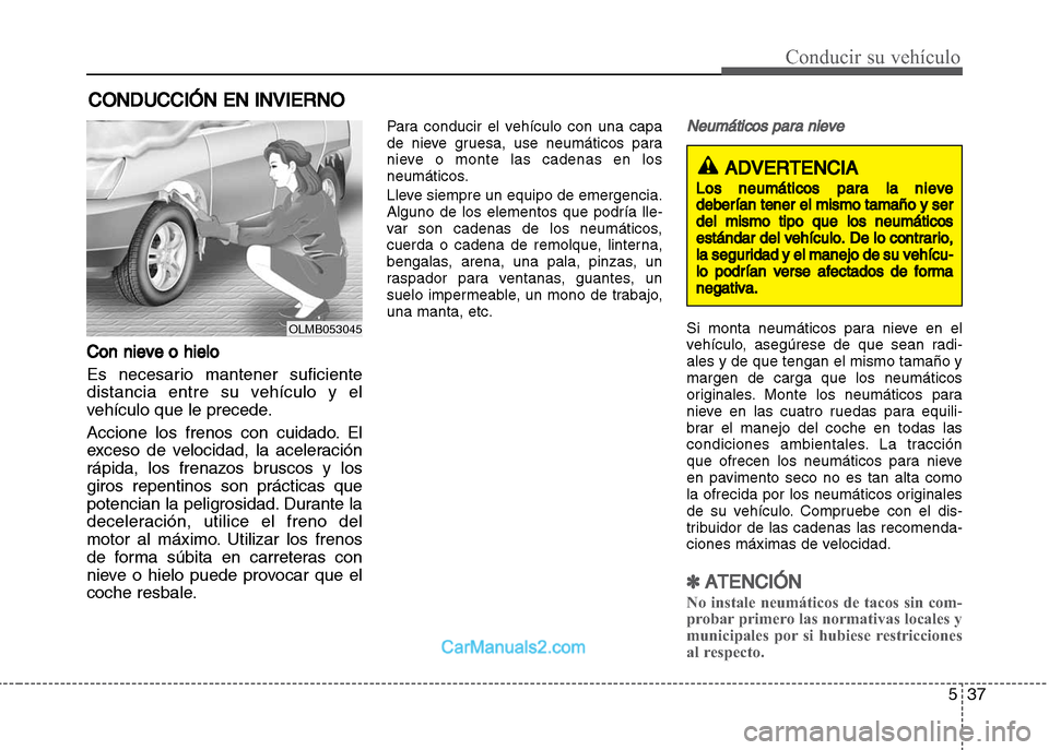 Hyundai Grand i10 2015  Manual del propietario (Xcent) (in Spanish) 537
Conducir su vehículo
Con nieve o hielo
Es necesario mantener suficiente
distancia entre su vehículo y el
vehículo que le precede.
Accione los frenos con cuidado. El
exceso de velocidad, la acel
