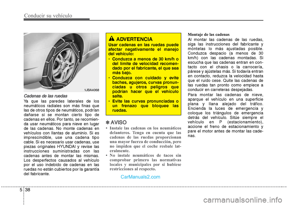 Hyundai Grand i10 2015  Manual del propietario (Xcent) (in Spanish) Conducir su vehículo
38 5
Cadenas de las ruedas
Ya que las paredes laterales de los
neumáticos radiales son más finas que
las de otros tipos de neumáticos, podrían
dañarse si se montan cierto ti