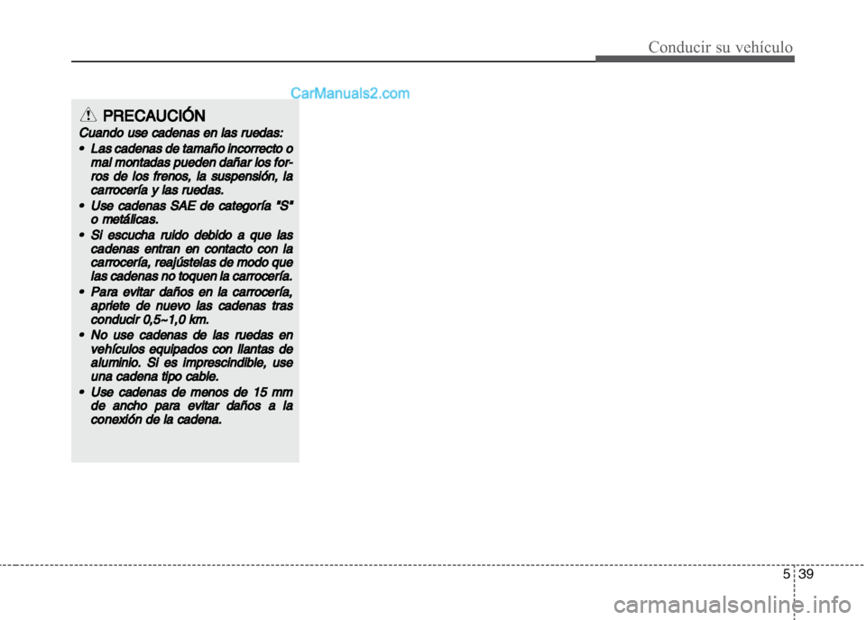 Hyundai Grand i10 2015  Manual del propietario (Xcent) (in Spanish) 539
Conducir su vehículo
PRECAUCIÓN
Cuando use cadenas en las ruedas:
•Las cadenas de tamaño incorrecto o
mal montadas pueden dañar los for
-
ros de los frenos, la suspensión, la
carrocería y 