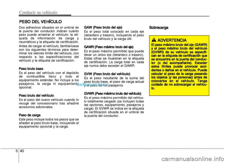 Hyundai Grand i10 2015  Manual del propietario (Xcent) (in Spanish) Conducir su vehículo
40 5
Dos adhesivos situados en el umbral de
la puerta del conductor indican cuánto
peso puede arrastrar el vehículo: la eti-
queta de información de carga y
neumáticos y la e