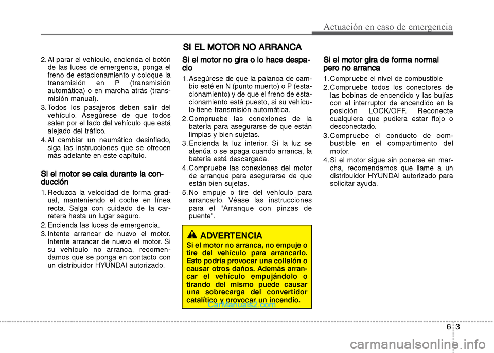 Hyundai Grand i10 2015 Manual del propietario (Xcent) (in Spanish) 63
Actuación en caso de emergencia
2. Al parar el vehículo, encienda el botón
de las luces de emergencia, ponga el
freno de estacionamiento y coloque la
transmisión en P (transmisión
automática) Hyundai Grand i10 2015 Manual del propietario (Xcent) (in Spanish) 63
Actuación en caso de emergencia
2. Al parar el vehículo, encienda el botón
de las luces de emergencia, ponga el
freno de estacionamiento y coloque la
transmisión en P (transmisión
automática)