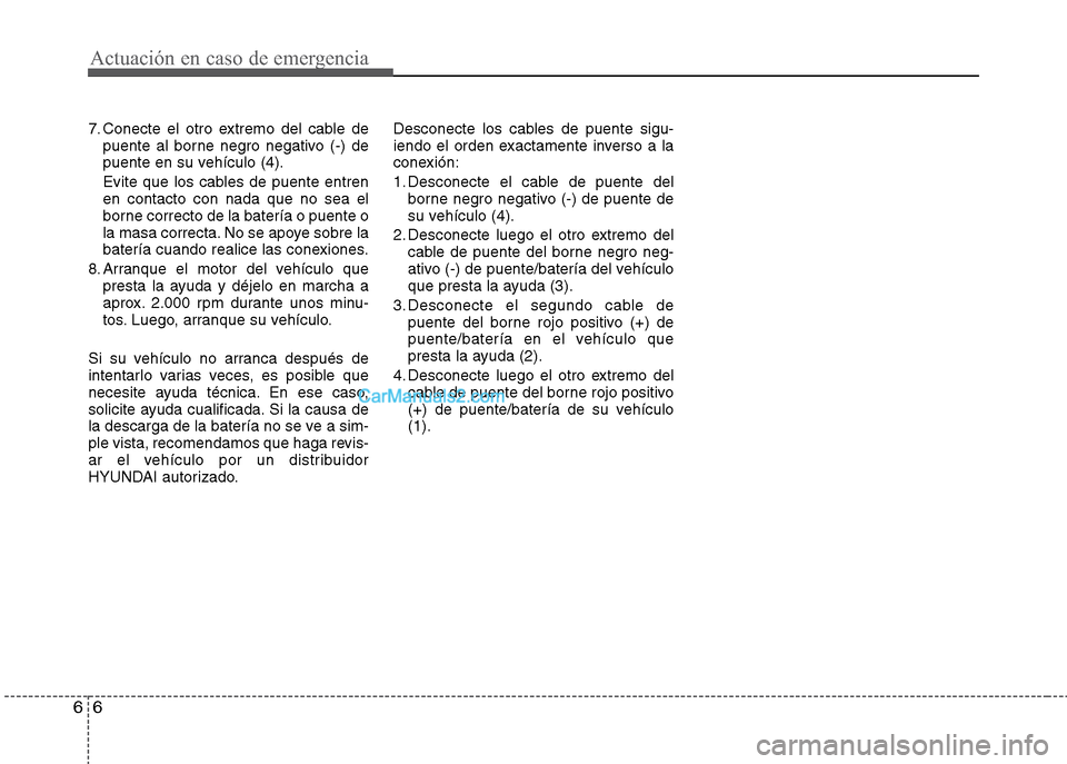 Hyundai Grand i10 2015 Manual del propietario (Xcent) (in Spanish) Actuación en caso de emergencia
6 6
7. Conecte el otro extremo del cable de
puente al borne negro negativo (-) de
puente en su vehículo (4).
Evite que los cables de puente entren
en contacto con nad Hyundai Grand i10 2015 Manual del propietario (Xcent) (in Spanish) Actuación en caso de emergencia
6 6
7. Conecte el otro extremo del cable de
puente al borne negro negativo (-) de
puente en su vehículo (4).
Evite que los cables de puente entren
en contacto con nad