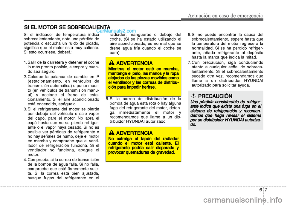 Hyundai Grand i10 2015 Manual del propietario (Xcent) (in Spanish) 67
Actuación en caso de emergencia
SI EL MOTOR SE SOBRECALIENTA
Si el indicador de temperatura indica
sobrecalentamiento, nota una pérdida de
potencia o escucha un ruido de picado,
significa que el Hyundai Grand i10 2015 Manual del propietario (Xcent) (in Spanish) 67
Actuación en caso de emergencia
SI EL MOTOR SE SOBRECALIENTA
Si el indicador de temperatura indica
sobrecalentamiento, nota una pérdida de
potencia o escucha un ruido de picado,
significa que el