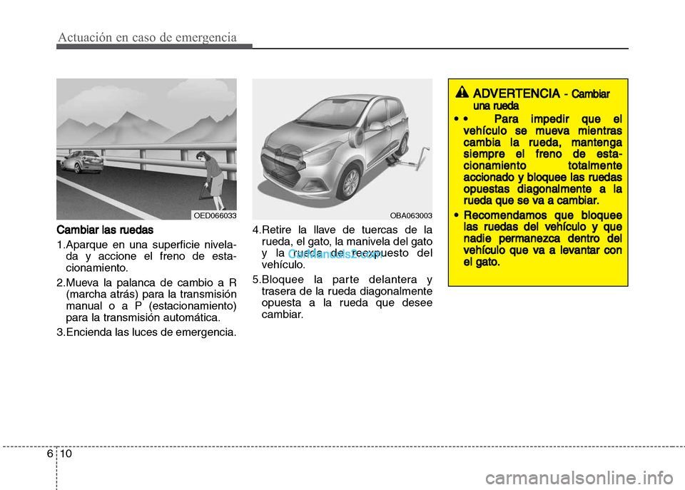 Hyundai Grand i10 2015 Manual del propietario (Xcent) (in Spanish) Actuación en caso de emergencia
10 6
Cambiar las ruedas
1.Aparque en una superficie nivela-
da y accione el freno de esta-
cionamiento.
2.Mueva la palanca de cambio a R
(marcha atrás) para la transm Hyundai Grand i10 2015 Manual del propietario (Xcent) (in Spanish) Actuación en caso de emergencia
10 6
Cambiar las ruedas
1.Aparque en una superficie nivela-
da y accione el freno de esta-
cionamiento.
2.Mueva la palanca de cambio a R
(marcha atrás) para la transm