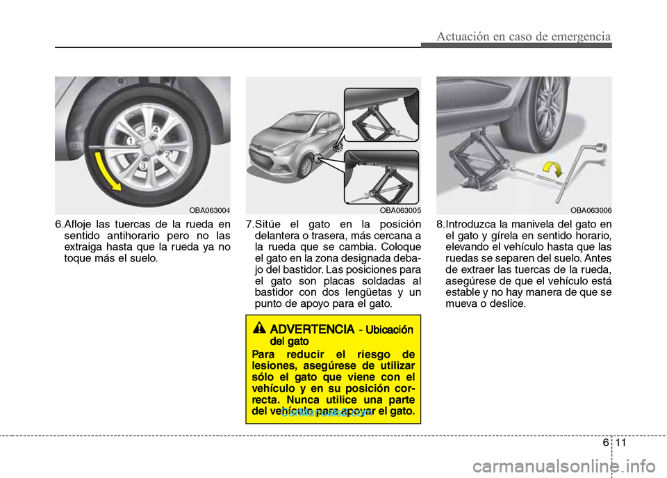 Hyundai Grand i10 2015  Manual del propietario (Xcent) (in Spanish) 611
Actuación en caso de emergencia
6.Afloje las tuercas de la rueda en
sentido antihorario pero no las
extraiga hasta que la rueda ya no
toque más el suelo.7.Sitúe el gato en la posición
delanter