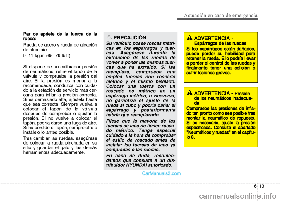 Hyundai Grand i10 2015  Manual del propietario (Xcent) (in Spanish) 613
Actuación en caso de emergencia
Par de apriete de la tuerca de la
rueda:
Rueda de acero y rueda de aleación
de aluminio:
9~11 kg.m (65~79 lb.ft)
Si dispone de un calibrador presión
de neumátic