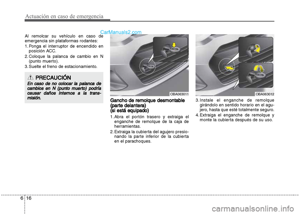 Hyundai Grand i10 2015  Manual del propietario (Xcent) (in Spanish) Actuación en caso de emergencia
16 6
Al remolcar su vehículo en caso de
emergencia sin plataformas rodantes:
1. Ponga el interruptor de encendido en
posición ACC.
2. Coloque la palanca de cambio en
