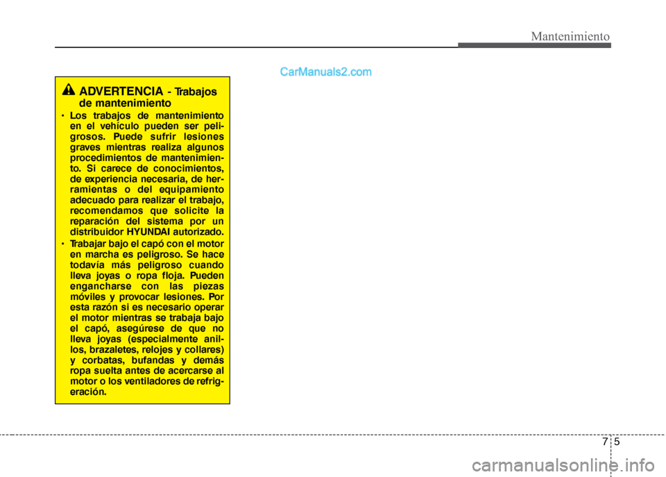 Hyundai Grand i10 2015  Manual del propietario (Xcent) (in Spanish) 75
Mantenimiento
ADVERTENCIA- Trabajos
de mantenimiento
• Los trabajos de mantenimiento
en el vehículo pueden ser peli-
grosos. Puede sufrir lesiones
graves mientras realiza algunos
procedimientos 