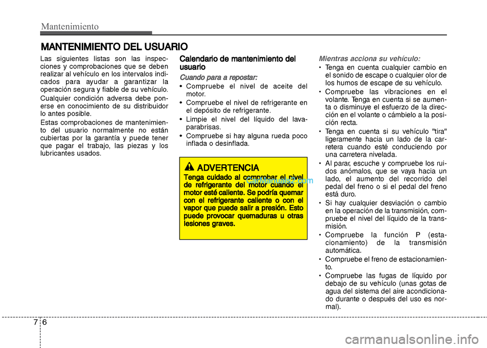 Hyundai Grand i10 2015  Manual del propietario (Xcent) (in Spanish) Mantenimiento
6 7
MANTENIMIENTO DEL USUARIO
Las siguientes listas son las inspec-
ciones y comprobaciones que se deben
realizar al vehículo en los intervalos indi-
cados para ayudar a garantizar la
o