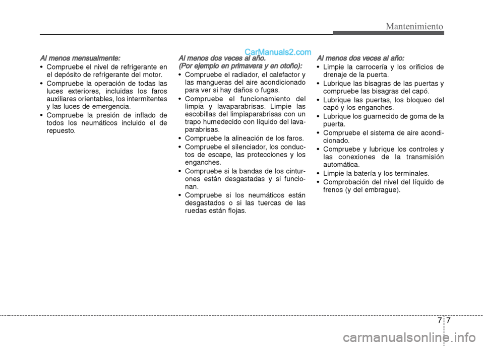 Hyundai Grand i10 2015  Manual del propietario (Xcent) (in Spanish) 77
Mantenimiento
Al menos mensualmente:
• Compruebe el nivel de refrigerante en
el depósito de refrigerante del motor.
• Compruebe la operación de todas las
luces exteriores, incluidas los faros