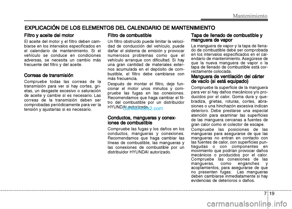 Hyundai Grand i10 2015  Manual del propietario (Xcent) (in Spanish) 719
Mantenimiento
EXPLICACIÓN DE LOS ELEMENTOS DEL CALENDARIO DE MANTENIMIENTO
Filtro y aceite del motor
El aceite del motor y el filtro deben cam-
biarse en los intervalos especificados en
el calend
