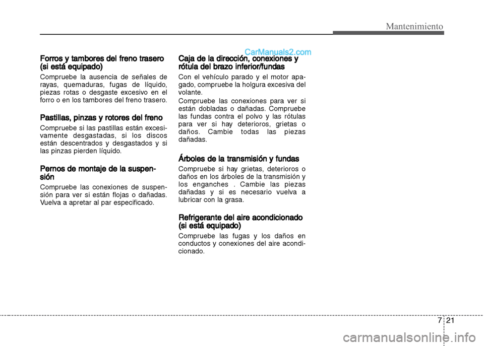 Hyundai Grand i10 2015  Manual del propietario (Xcent) (in Spanish) 721
Mantenimiento
Forros y tambores del freno trasero
(si está equipado)
Compruebe la ausencia de señales de
rayas, quemaduras, fugas de líquido,
piezas rotas o desgaste excesivo en el
forro o en l