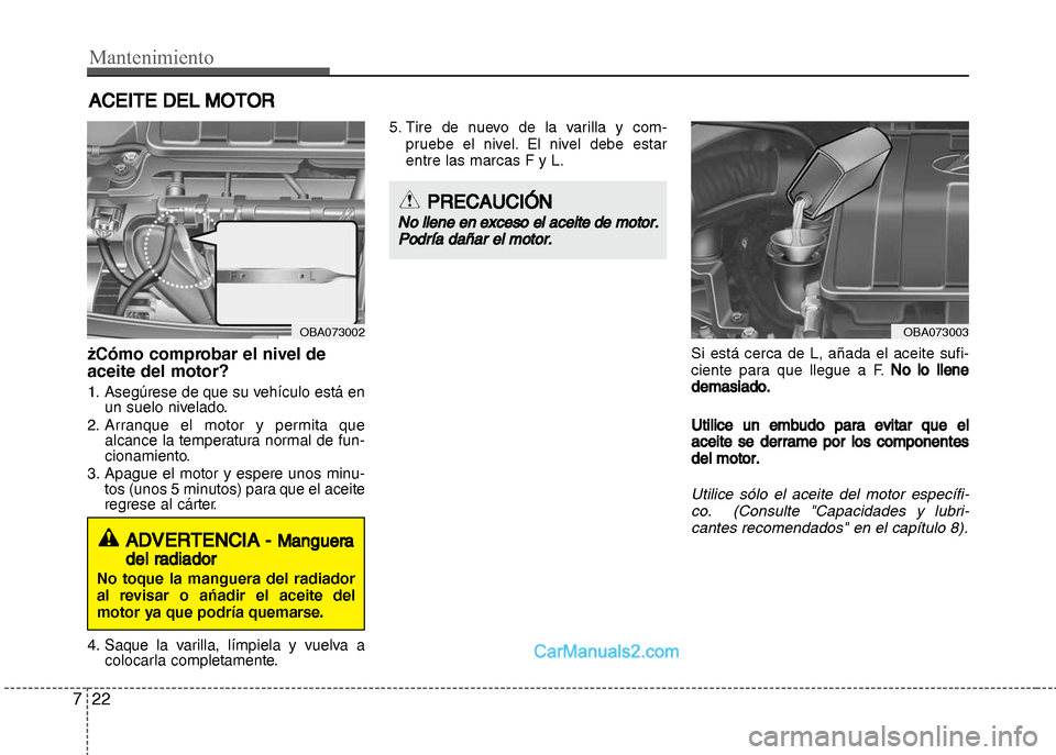Hyundai Grand i10 2015  Manual del propietario (Xcent) (in Spanish) Mantenimiento
22 7
ACEITE DEL MOTOR
żCómo comprobar el nivel de
aceite del motor?
1. Asegúrese de que su vehículo está en
un suelo nivelado.
2. Arranque el motor y permita que
alcance la temperat