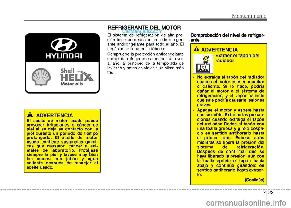 Hyundai Grand i10 2015  Manual del propietario (Xcent) (in Spanish) 723
Mantenimiento
REFRIGERANTE DEL MOTOR
El sistema de refrigeración de alta pre-
sión tiene un depósito lleno de refriger-
ante anticongelante para todo el año. El
depósito se llena en la fábri