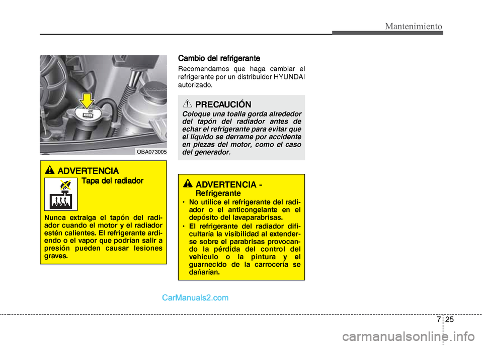 Hyundai Grand i10 2015  Manual del propietario (Xcent) (in Spanish) 725
Mantenimiento
Cambio del refrigerante
Recomendamos que haga cambiar el
refrigerante por un distribuidor HYUNDAI
autorizado.
PRECAUCIÓN
Coloque una toalla gorda alrededor
del tapón del radiador a