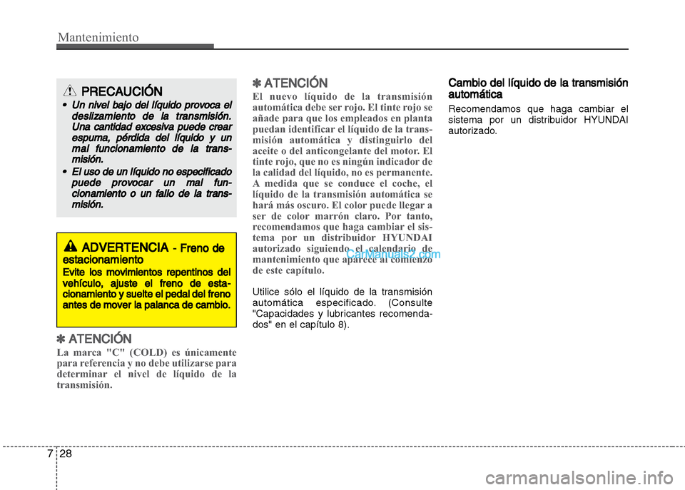 Hyundai Grand i10 2015  Manual del propietario (Xcent) (in Spanish) Mantenimiento
28 7
✽ATENCIÓN
La marca "C" (COLD) es únicamente
para referencia y no debe utilizarse para
determinar el nivel de líquido de la
transmisión.
✽ATENCIÓN
El nuevo líquido de la tr