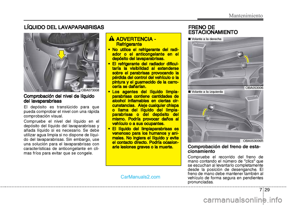Hyundai Grand i10 2015  Manual del propietario (Xcent) (in Spanish) 729
Mantenimiento
LÍQUIDO DEL LAVAPARABRISAS
Comprobación del nivel de líquido
del lavaparabrisas
El depósito es translúcido para que
pueda comprobar el nivel con una rápida
comprobación visual