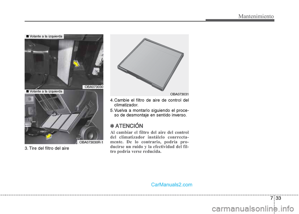 Hyundai Grand i10 2015  Manual del propietario (Xcent) (in Spanish) 733
Mantenimiento
3. Tire del filtro del aire4. Cambie el filtro de aire de control del
climatizador.
5. Vuelva a montarlo siguiendo el proce-
so de desmontaje en sentido inverso.
✽ATENCIÓN
Al camb