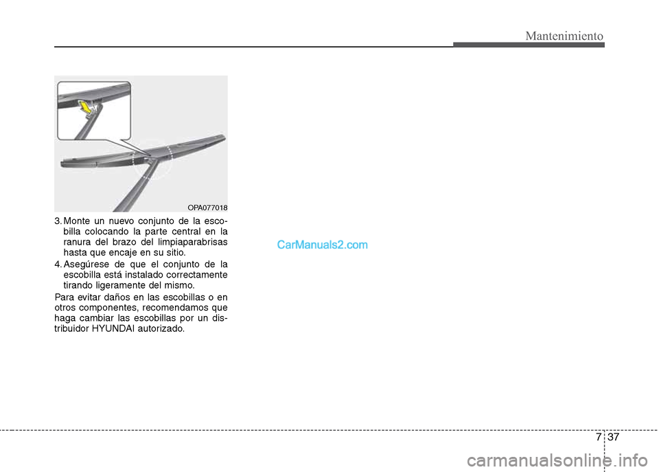 Hyundai Grand i10 2015  Manual del propietario (Xcent) (in Spanish) 737
Mantenimiento
3. Monte un nuevo conjunto de la esco-
billa colocando la parte central en la
ranura del brazo del limpiaparabrisas
hasta que encaje en su sitio.
4. Asegúrese de que el conjunto de 