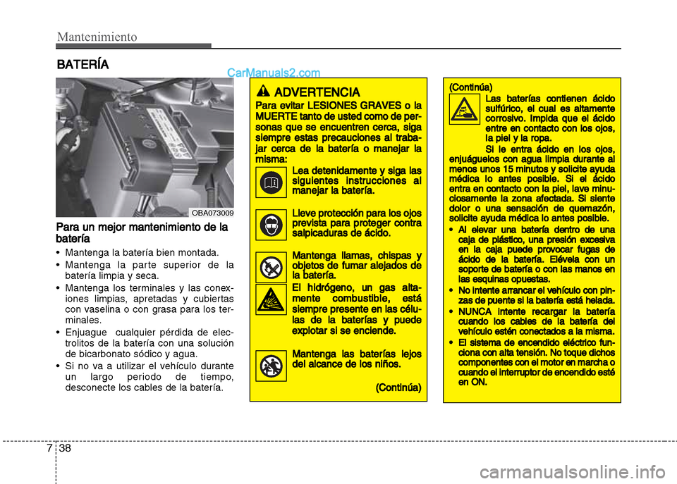 Hyundai Grand i10 2015  Manual del propietario (Xcent) (in Spanish) Mantenimiento
38 7
BATERÍA
Para un mejor mantenimiento de la
batería
• Mantenga la batería bien montada.
• Mantenga la parte superior de la
batería limpia y seca.
• Mantenga los terminales y