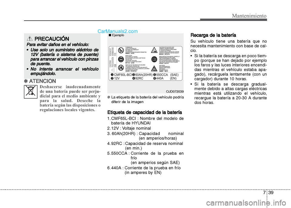 Hyundai Grand i10 2015  Manual del propietario (Xcent) (in Spanish) 739
Mantenimiento
✽ ATENCIÓN
Deshacerse inadecuadamente
de una batería puede ser perju-
dicial para el medio ambiente y
para la salud. Deseche la
batería según las disposiciones o
regulaciones l