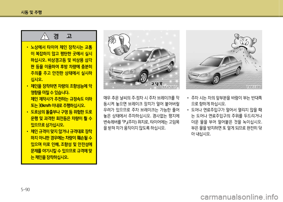 Hyundai Grandeur 2016  그랜저 HG - 사용 설명서 (in Korean) 시동 및 주행
5-90
매우 추운 날씨의 주·정차 시 주차 브레이크를 작
동시켜 놓으면 브레이크 장치가 얼어 붙어버릴 
우려가 있으므로 주차 브레이크는 