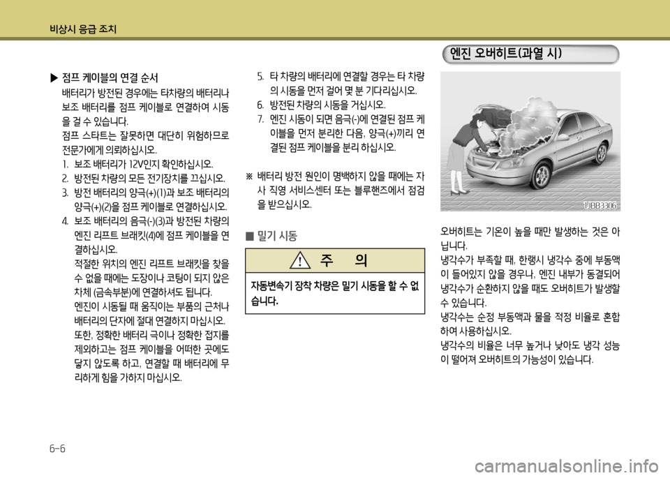 Hyundai Grandeur 2016  그랜저 HG - 사용 설명서 (in Korean) 비상시 응급 조치
6-6
오버히트는 기온이 높을 때만 발생하는 것은 아
닙니다.     
냉각수가 부족할 때, 한랭시 냉각수 중에 부동액
이 들어있지 않을 경