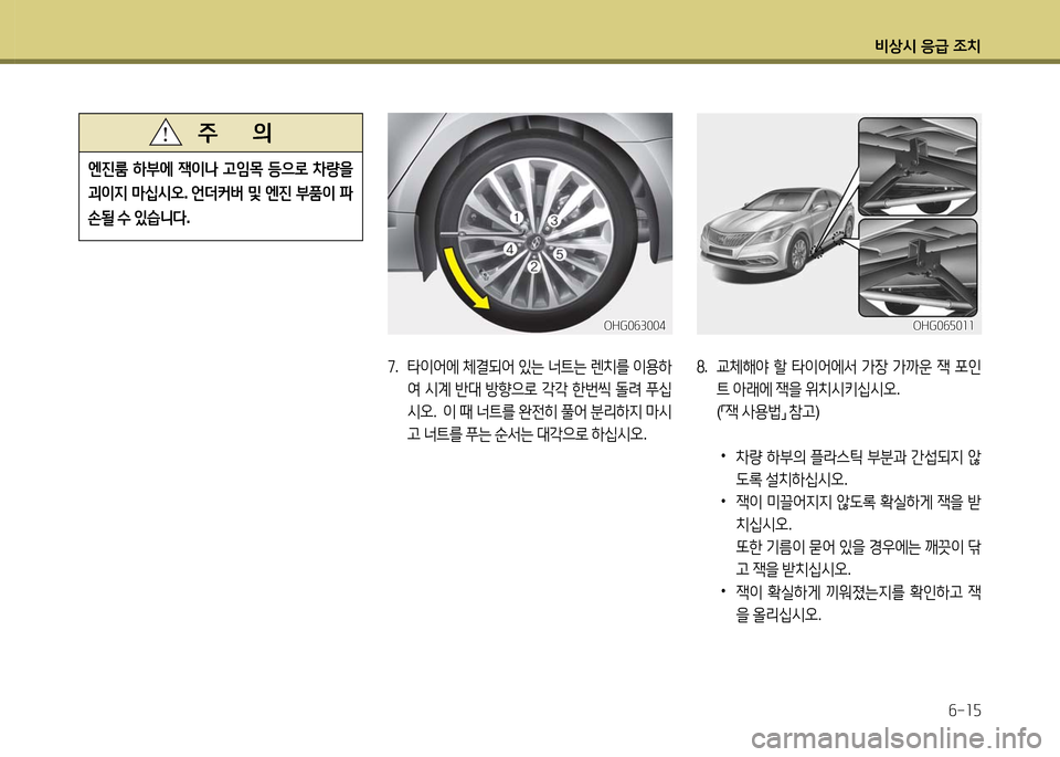 Hyundai Grandeur 2016  그랜저 HG - 사용 설명서 (in Korean) 비상시 응급 조치
6-15
7. 타이어에 체결되어 있는 너트는 렌치를 이용하
여 시계 반대 방향으로 각각 한번씩 돌려 푸십
시오.   이 때 너트를 완전히 풀