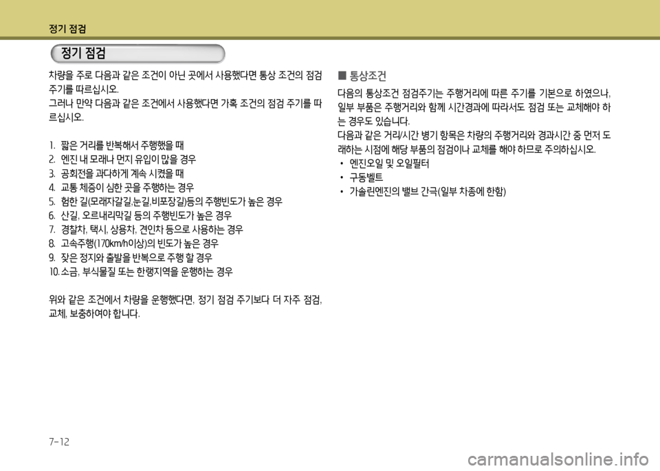 Hyundai Grandeur 2016  그랜저 HG - 사용 설명서 (in Korean) 정기 점검
7-12
정기 점검
차량을 주로 다음과 같은 조건이 아닌 곳에서 사용했다면 통상 조건의 점검 
주기를 따르십시오. 
그러나 만약 다음과 같은 조