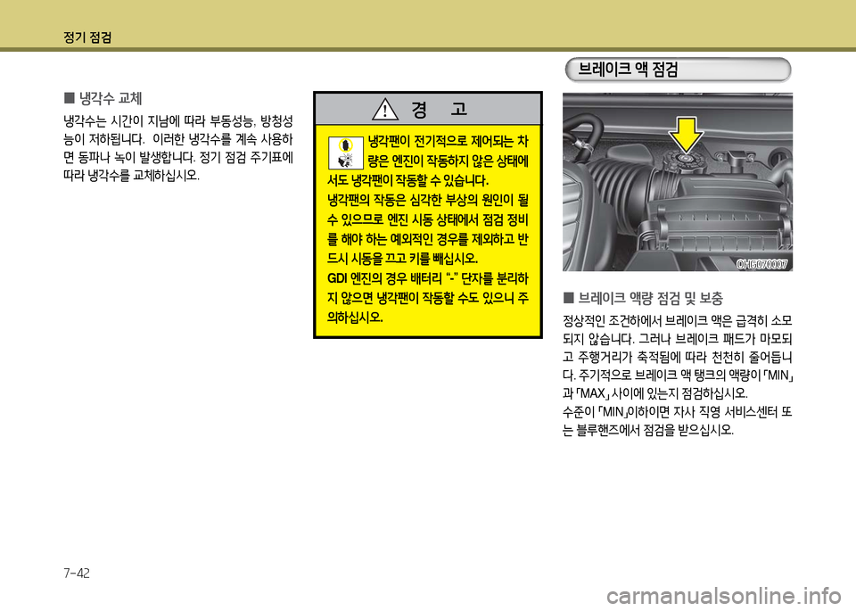 Hyundai Grandeur 2016  그랜저 HG - 사용 설명서 (in Korean) 정기 점검
7-42
 0냉각수 교체
냉각수는 시간이 지남에 따라 부동성능, 방청성
능이 저하됩니다.   이러한 냉각수를 계속 사용하
면 동파나 녹이 발생합