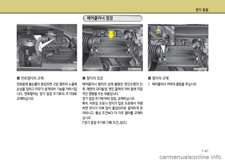 Hyundai Grandeur 2016  그랜저 HG - 사용 설명서 (in Korean) 정기 점검
7-47
 0필터의 교체
1. 에어클리너 커버의 클립을 푸십시오.
 0필터의 점검
에어클리너 필터의 상태 불량은 엔진수명의 단
축, 매연의 과다발