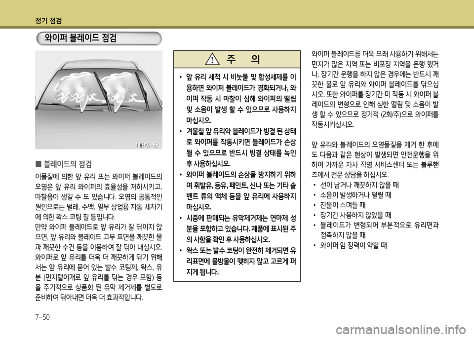 Hyundai Grandeur 2016  그랜저 HG - 사용 설명서 (in Korean) 정기 점검
7-50
 0블레이드의 점검
이물질에 의한 앞 유리 또는 와이퍼 블레이드의 
오염은 앞 유리 와이퍼의 효율성을 저하시키고, 
마찰음이 생길 수 