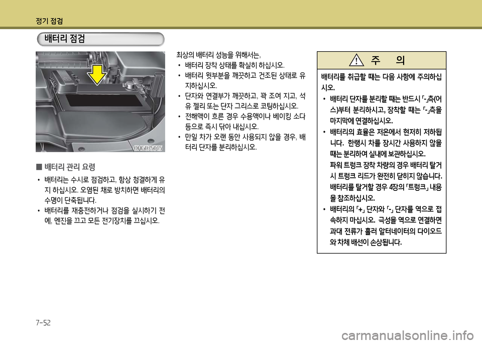Hyundai Grandeur 2016  그랜저 HG - 사용 설명서 (in Korean) 정기 점검
7-52
배터리를 취급할 때는 다음 사항에 주의하십
시오.
 • 배터리 단자를 분리할 때는 반드시 「-」측(어
스)부터 분리하시고, 장착할 때는 