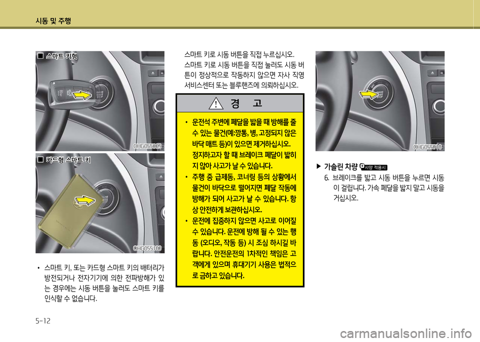Hyundai Grandeur 2016  그랜저 HG - 사용 설명서 (in Korean) 시동 및 주행
5-12
 ▶가솔린 차량 
6. 브레이크를 밟고 시동 버튼을 누르면 시동
이 걸립니다. 가속 페달을 밟지 말고 시동을 
거십시오.
OHG055010OHG055010
 