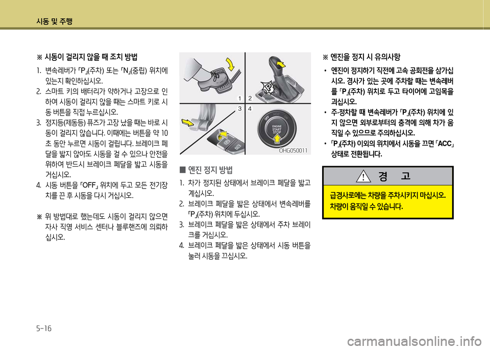 Hyundai Grandeur 2016  그랜저 HG - 사용 설명서 (in Korean) 시동 및 주행
5-16
OHG050011OHG050011
 0엔진 정지 방법
1.   차가 정지된 상태에서 브레이크 페달을 밟고 
계십시오.
2. 브레이크 페달을 밟은 상태에서 변속