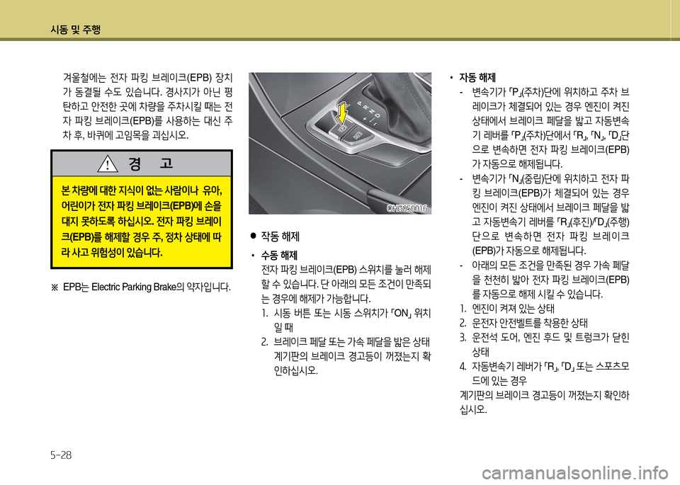 Hyundai Grandeur 2016  그랜저 HG - 사용 설명서 (in Korean) 시동 및 주행
5-28
 겨울철에는 전자 파킹 브레이크(EPB) 장치
가 동결될 수도 있습니다. 경사지가 아닌 평
탄하고 안전한 곳에 차량을 주차시킬 때는 전
�