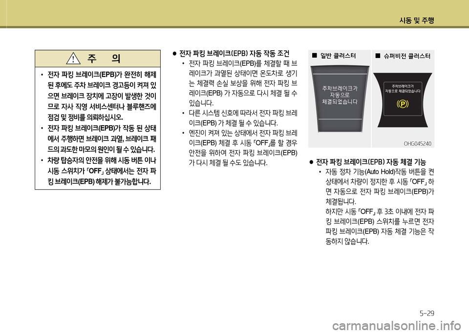 Hyundai Grandeur 2016  그랜저 HG - 사용 설명서 (in Korean) 시동 및 주행
5-29
● 전자 파킹 브레이크(EPB) 자동 작동 조건
 •  전자 파킹 브레이크(EPB)를 체결할 때 브
레이크가 과열된 상태이면 온도차로 생기
는 